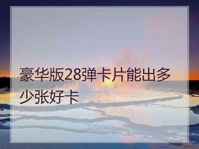 豪华版28弹卡片能出多少张好卡