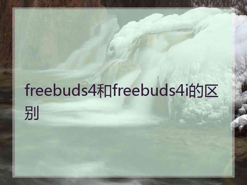 freebuds4和freebuds4i的区别