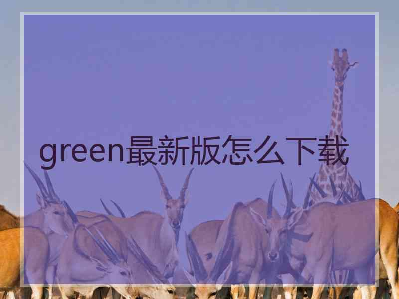 green最新版怎么下载