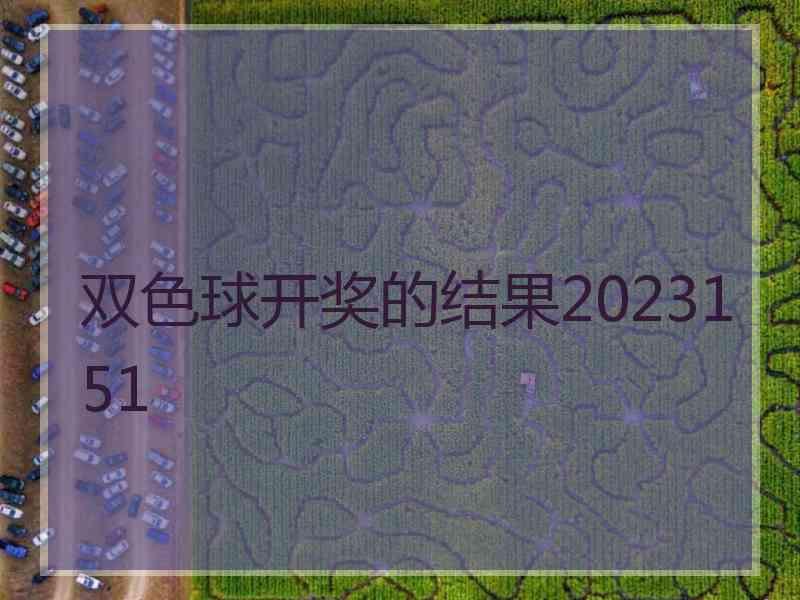 双色球开奖的结果2023151