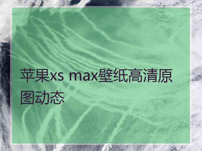 苹果xs max壁纸高清原图动态