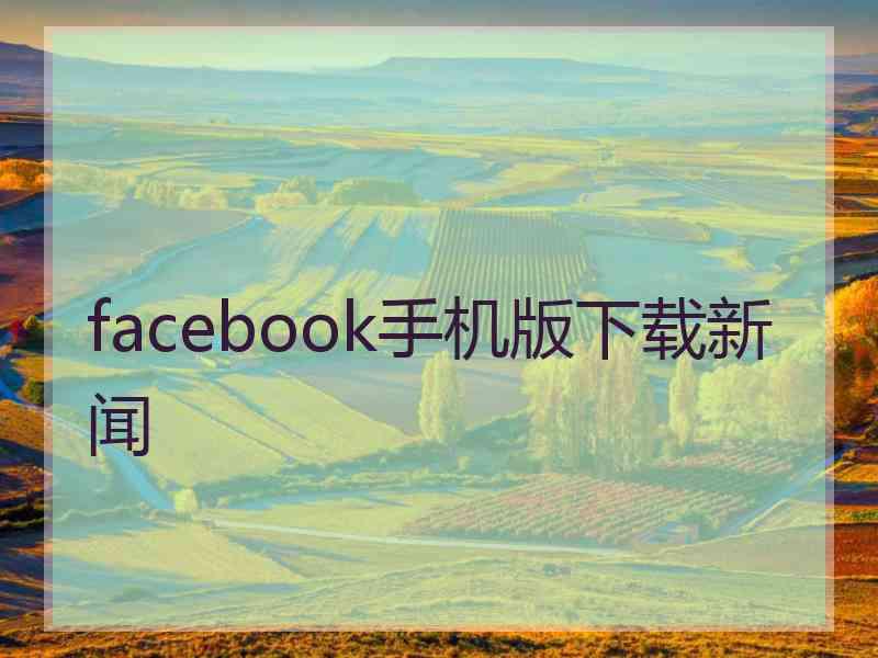 facebook手机版下载新闻