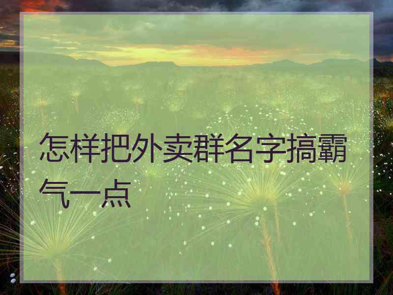 怎样把外卖群名字搞霸气一点