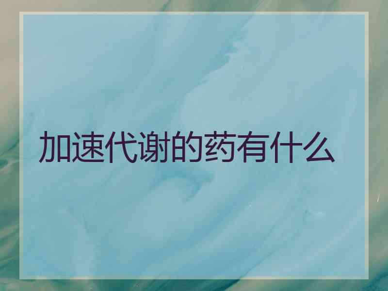 加速代谢的药有什么