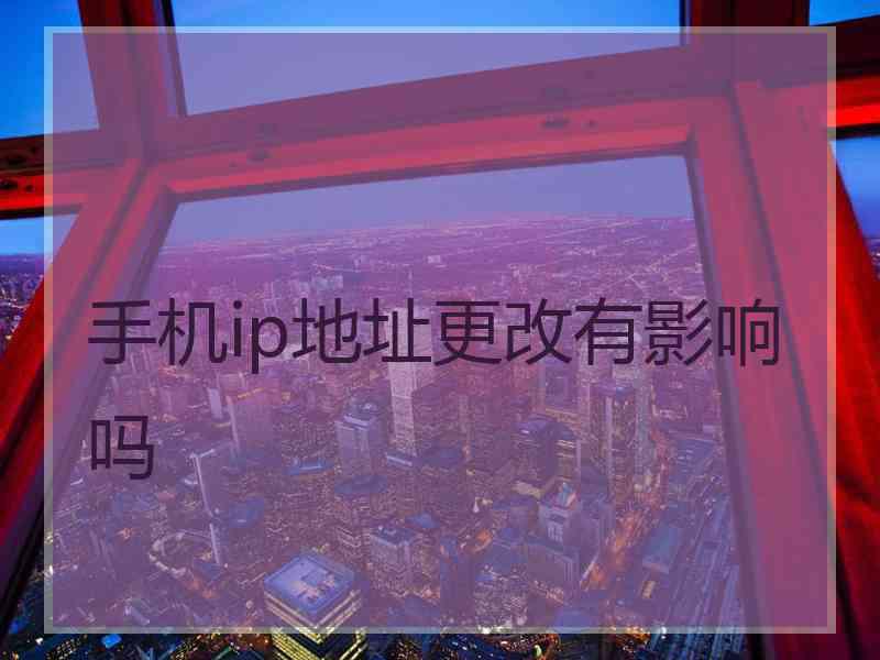 手机ip地址更改有影响吗