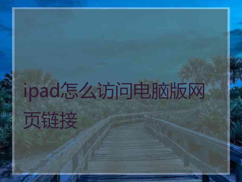 ipad怎么访问电脑版网页链接