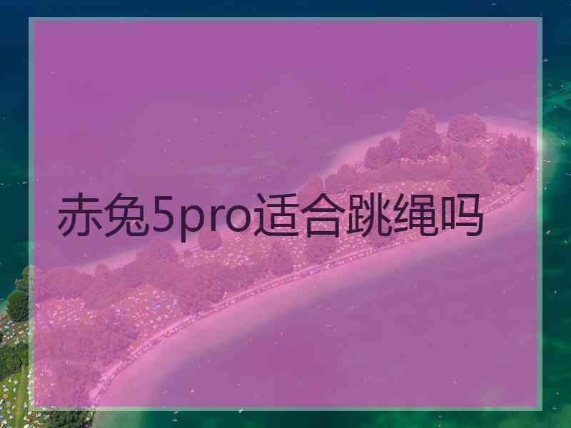 赤兔5pro适合跳绳吗