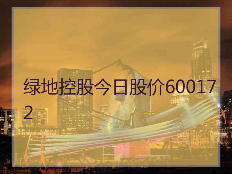 绿地控股今日股价600172