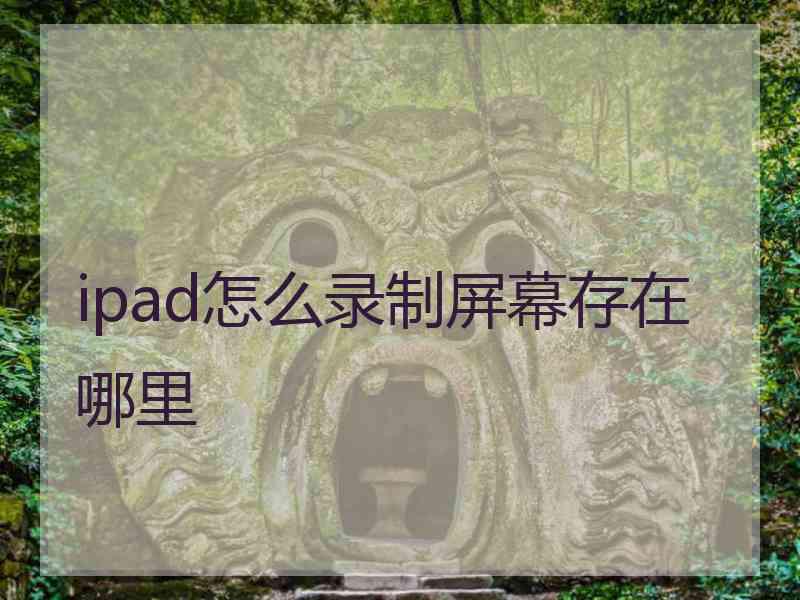 ipad怎么录制屏幕存在哪里