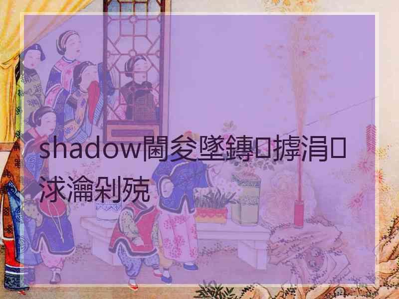 shadow閫夋墜鏄摢涓浗瀹剁殑