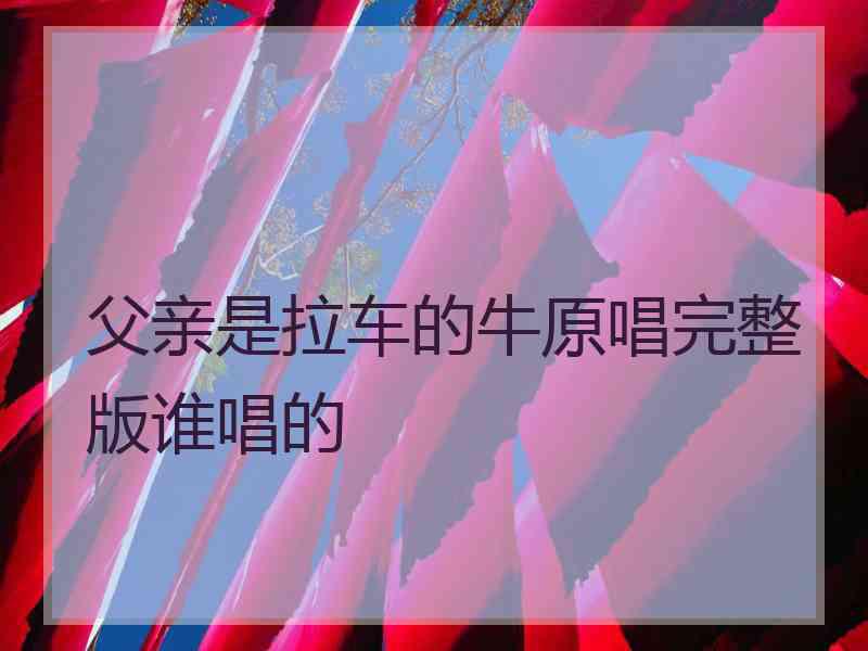 父亲是拉车的牛原唱完整版谁唱的