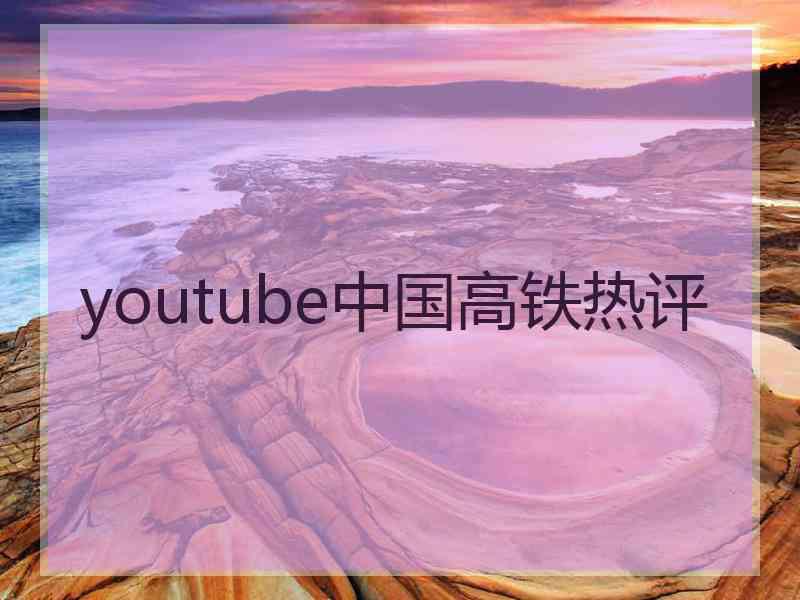 youtube中国高铁热评