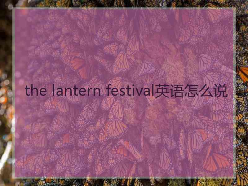 the lantern festival英语怎么说