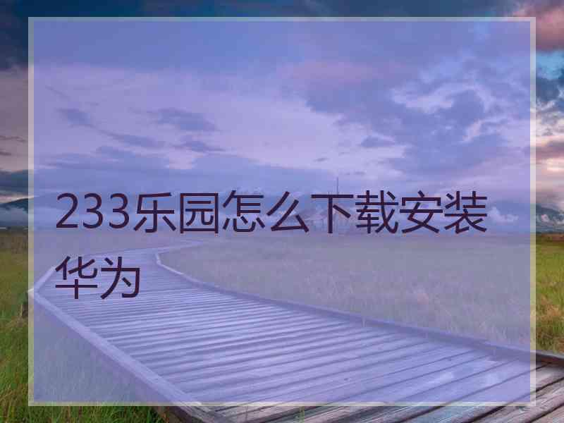 233乐园怎么下载安装华为