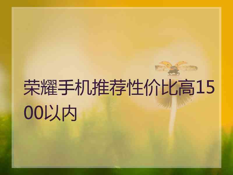 荣耀手机推荐性价比高1500以内