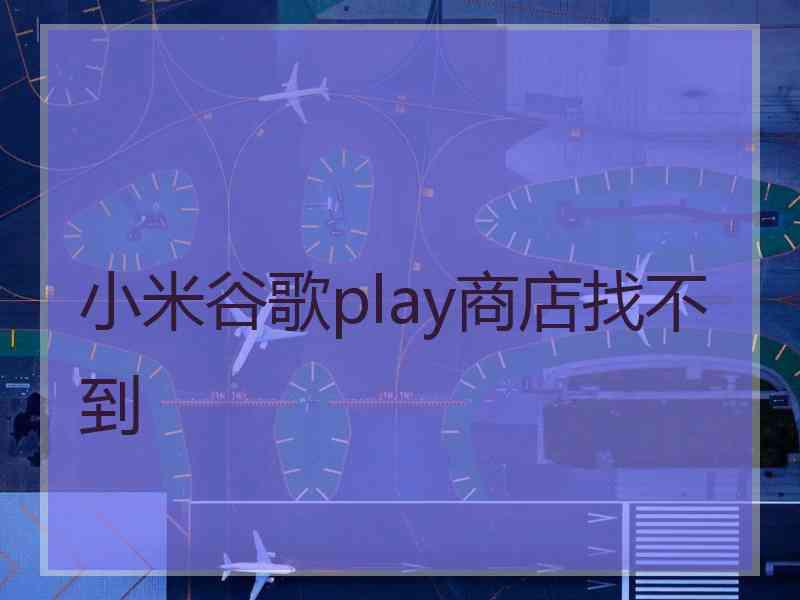 小米谷歌play商店找不到