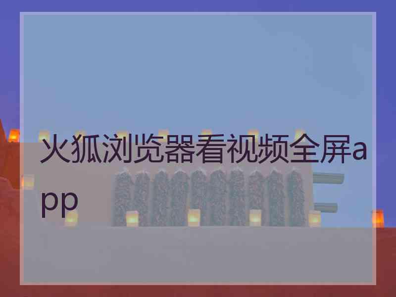 火狐浏览器看视频全屏app