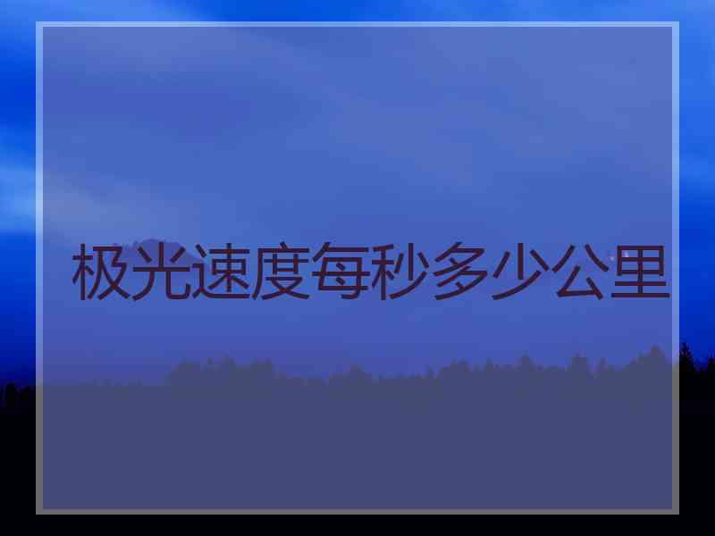 极光速度每秒多少公里