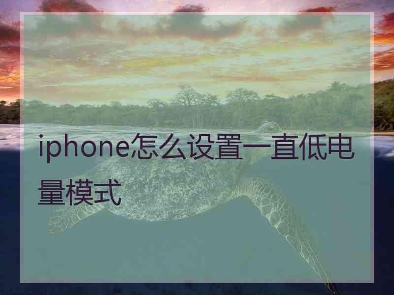 iphone怎么设置一直低电量模式