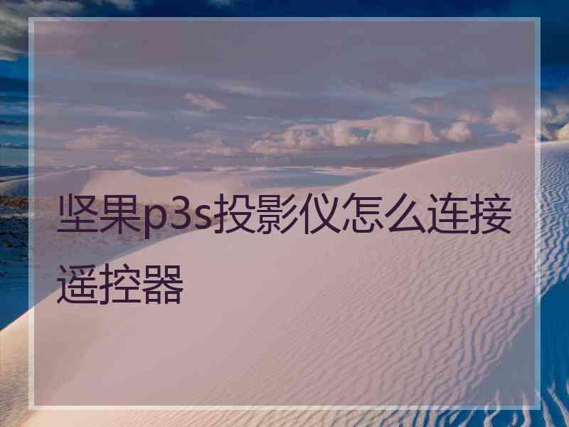 坚果p3s投影仪怎么连接遥控器