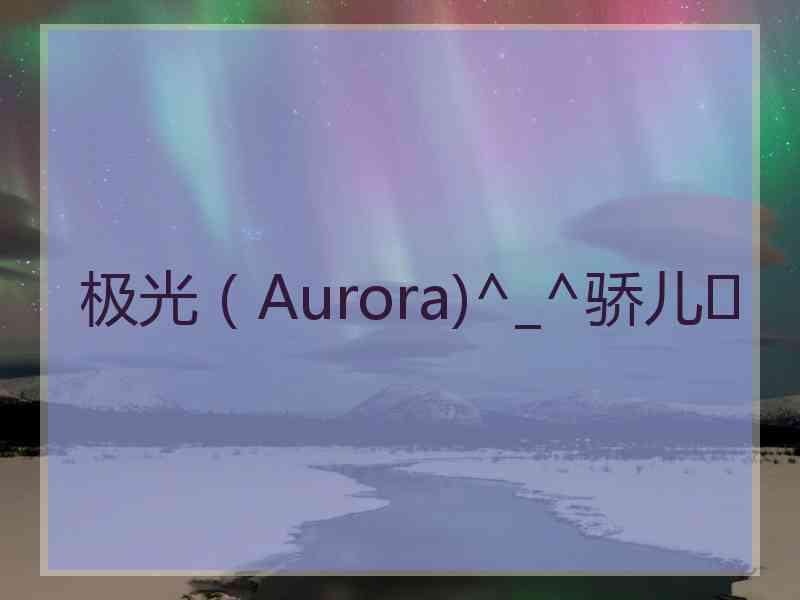 极光（Aurora)^_^骄儿❤