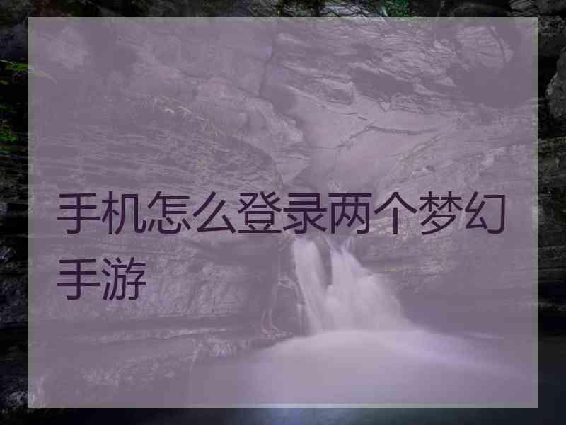 手机怎么登录两个梦幻手游