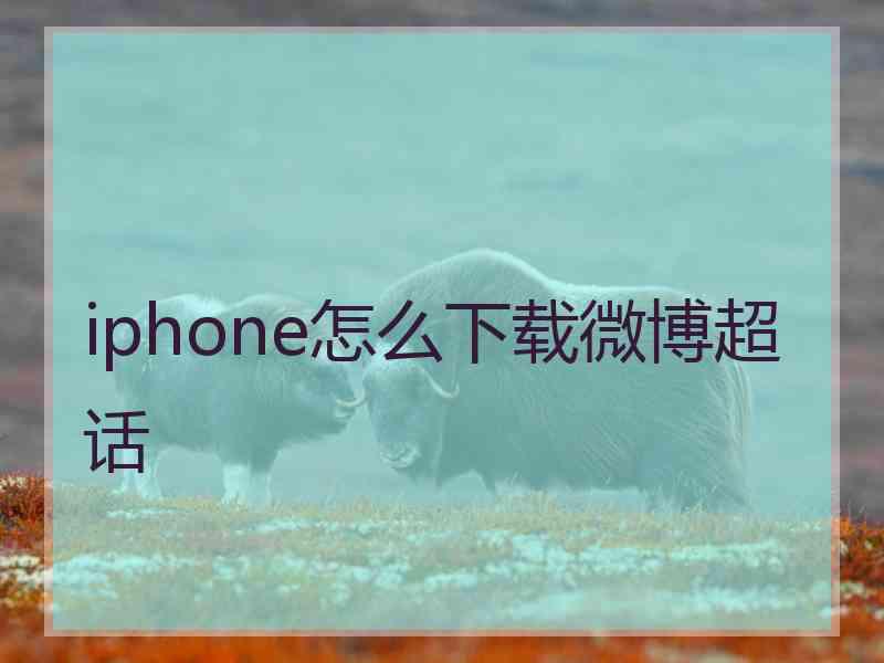 iphone怎么下载微博超话