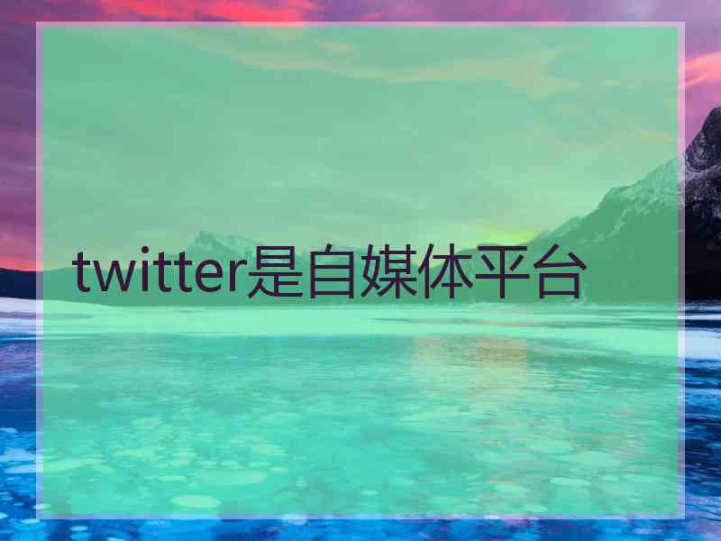 twitter是自媒体平台