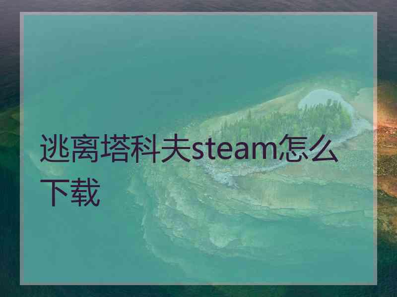 逃离塔科夫steam怎么下载