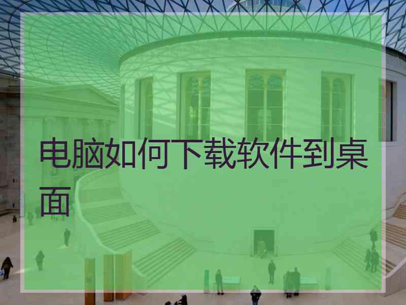 电脑如何下载软件到桌面