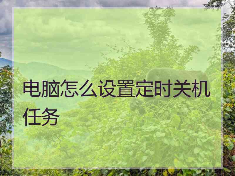 电脑怎么设置定时关机任务