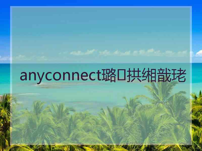 anyconnect璐拱缃戠珯