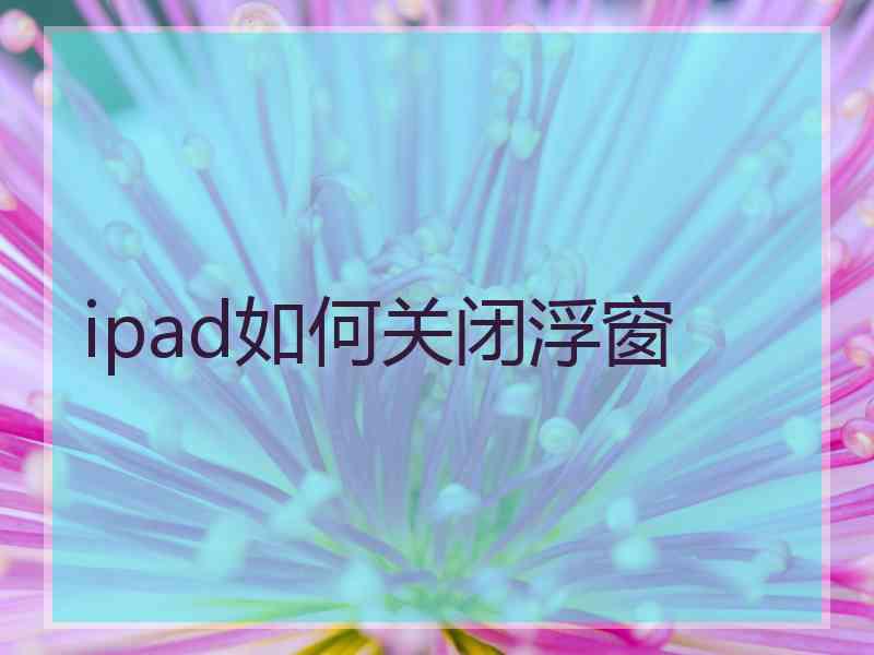 ipad如何关闭浮窗