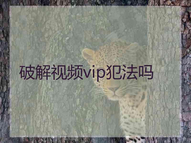 破解视频vip犯法吗