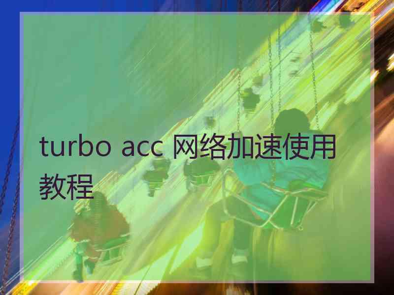 turbo acc 网络加速使用教程