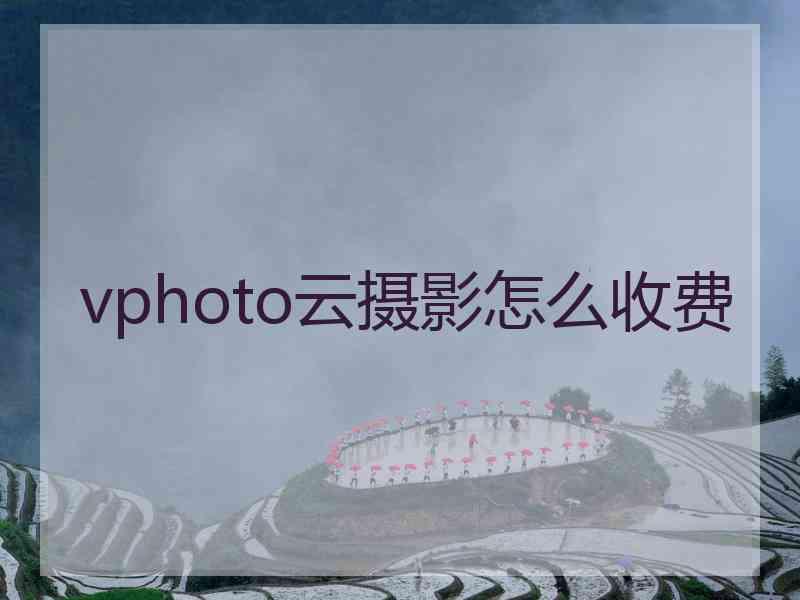 vphoto云摄影怎么收费