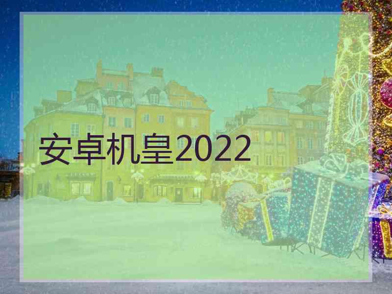 安卓机皇2022