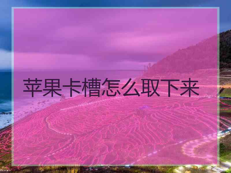 苹果卡槽怎么取下来