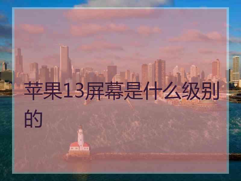 苹果13屏幕是什么级别的