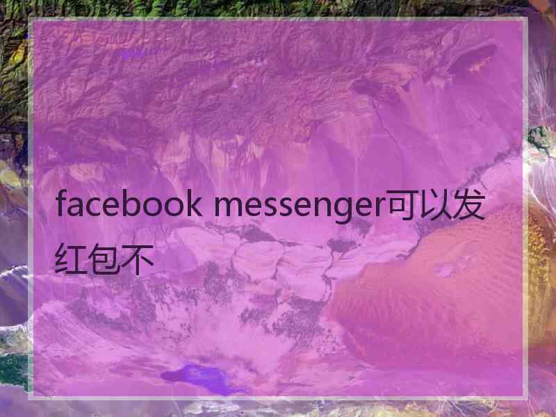 facebook messenger可以发红包不