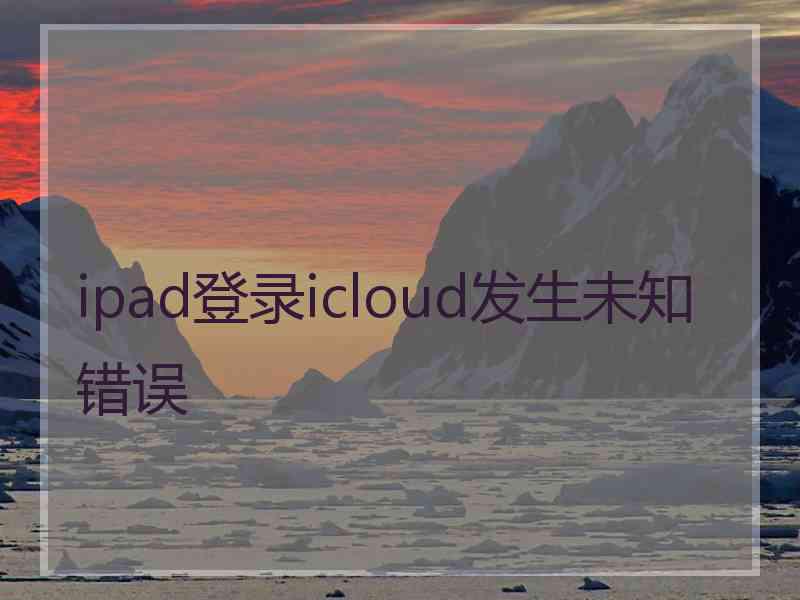 ipad登录icloud发生未知错误