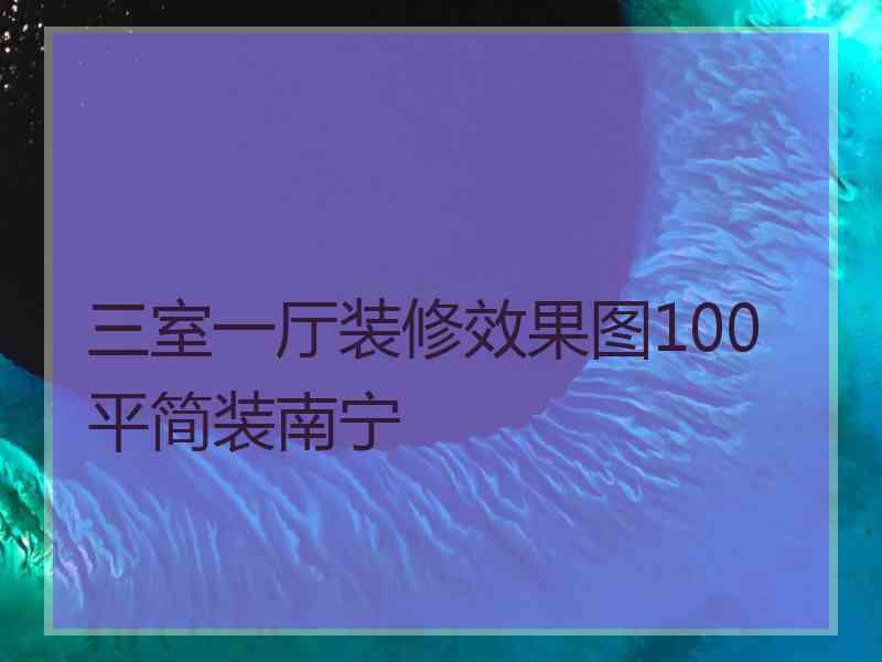 三室一厅装修效果图100平简装南宁