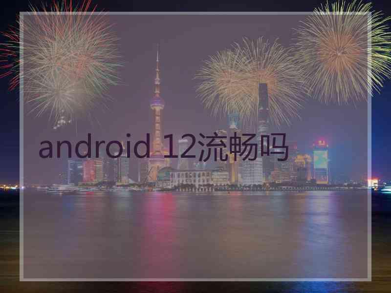 android 12流畅吗