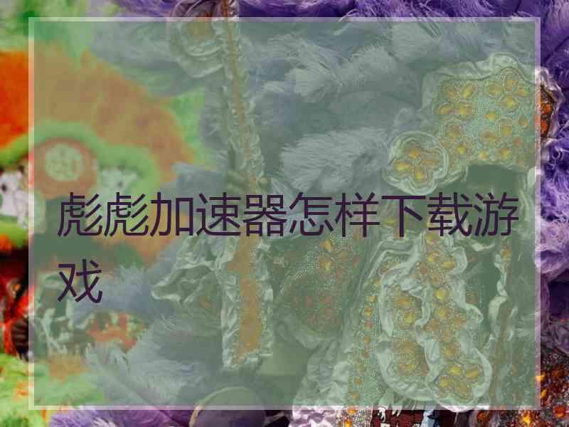 彪彪加速器怎样下载游戏