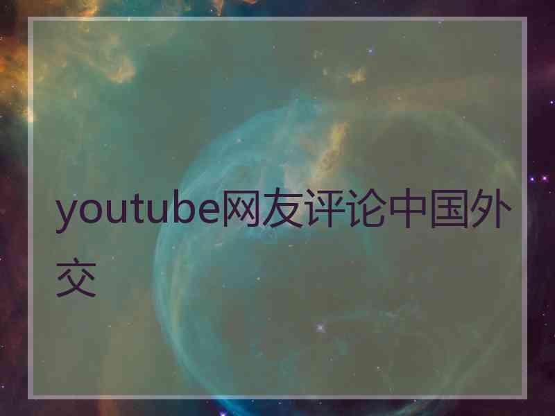 youtube网友评论中国外交