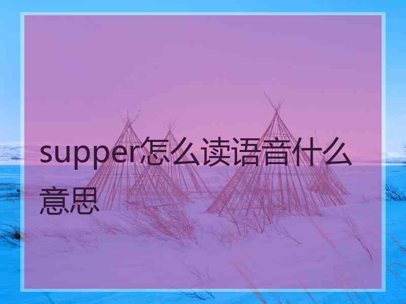 supper怎么读语音什么意思