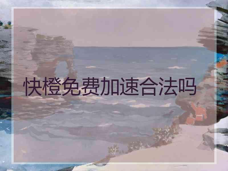 快橙免费加速合法吗