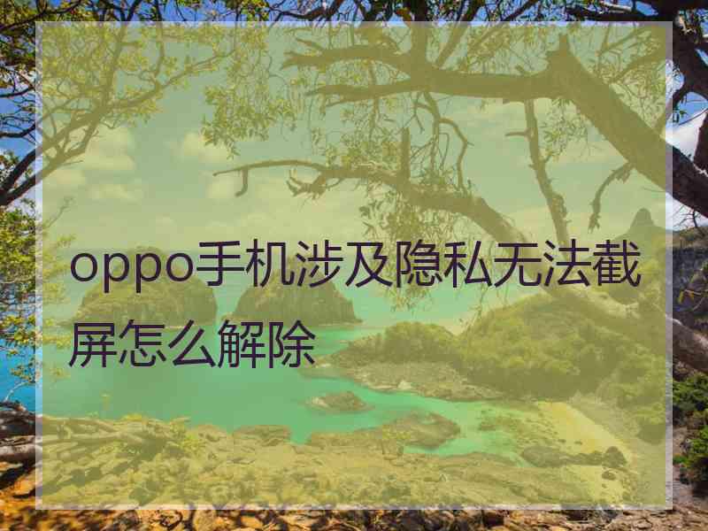 oppo手机涉及隐私无法截屏怎么解除