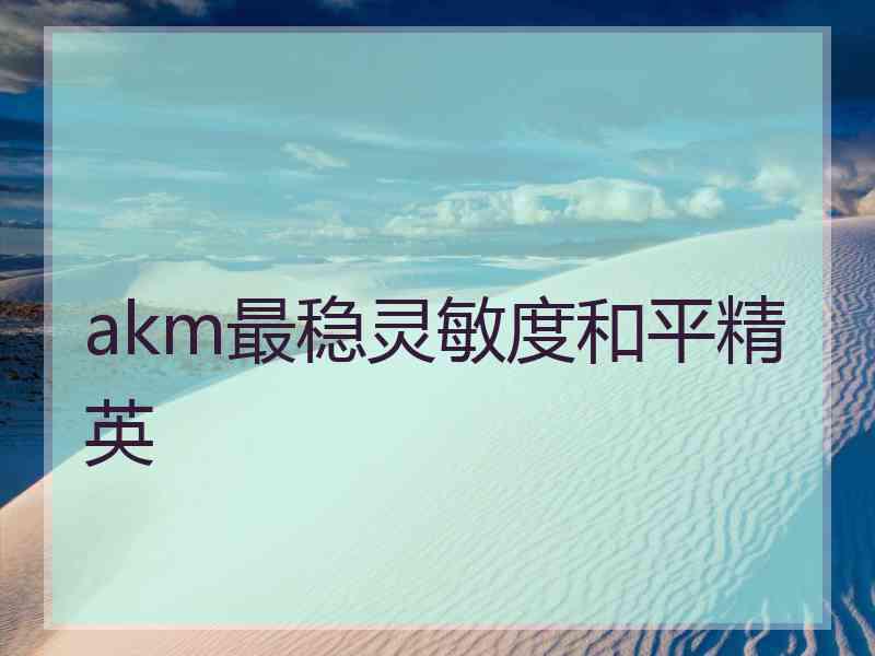 akm最稳灵敏度和平精英