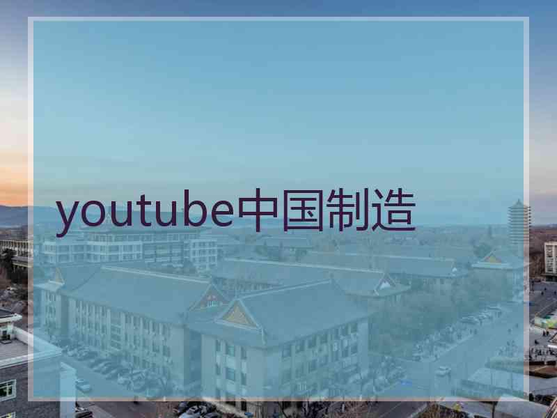 youtube中国制造